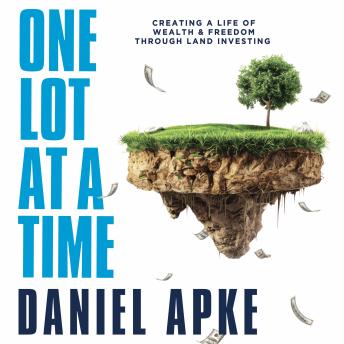 One Lot at a Time: Creating a Life of Wealth & Freedom Through Land Investing