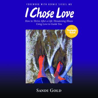 I Chose Love: How to Thrive After a Life-Threatening Illness Using Love to Guide You
