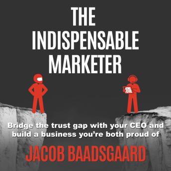 The Indispensable Marketer: Bridge the trust gap with your CEO and build a business you're both proud of