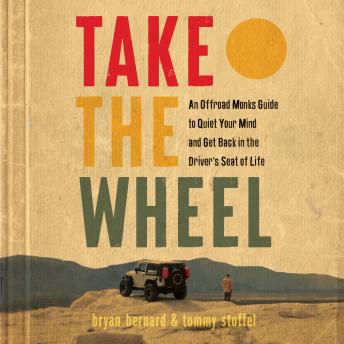 Take the Wheel: An Offroad Monks Guide to Quiet Your Mind and Get Back in the Driver’s Seat of Life