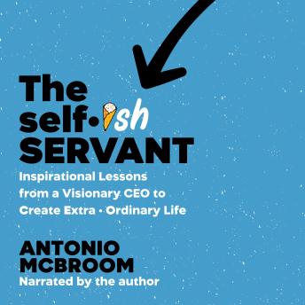The Selfish Servant: Inspirational Lessons from a Visionary CEO to Create Extra-Ordinary Life