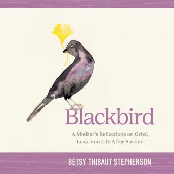 Blackbird: A Mother’s Reflections on Grief, Loss, and Life After Suicide