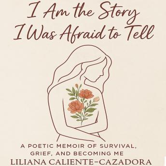 I Am the Story I Was Afraid to Tell: Poetic Memoir of Survival, Grief, and Becoming Me