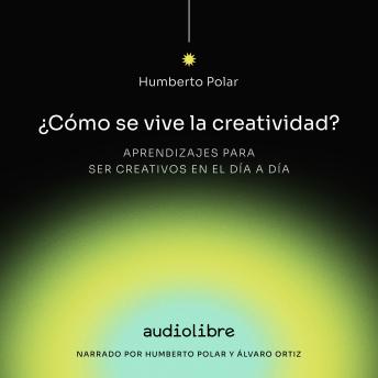 Cómo se vive la creatividad: Aprendizajes para ser creativos en el día a día con Humberto Polar