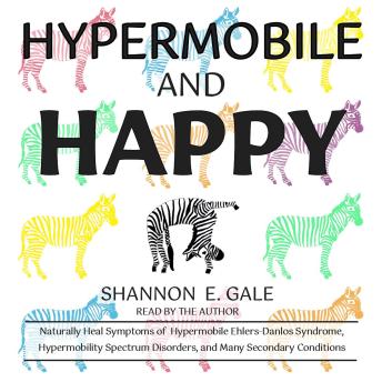 Hypermobile and Happy: Naturally Heal Symptoms of Hypermobile Ehlers-Danlos Syndrome, Hypermobility Spectrum Disorders, and Many Secondary Conditions