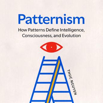 Patternism: How Patterns Define Intelligence, Consciousness, and Evolution