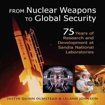 From Nuclear Weapons to Global Security: 75 Years of Research and Development at Sandia National Laboratories by Justin Quinn Olmstead, Leland Johnson