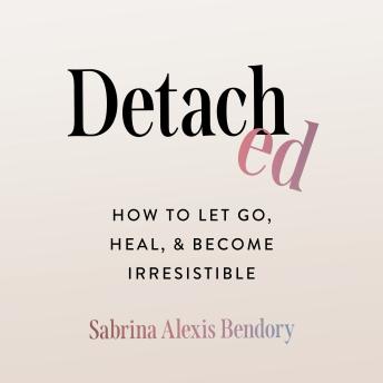 Detached: How to Let Go, Heal, and Become Irresistible