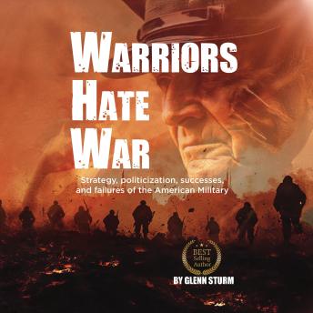 Warriors Hate War: Strategy, politicization, successes, and failures of the American military