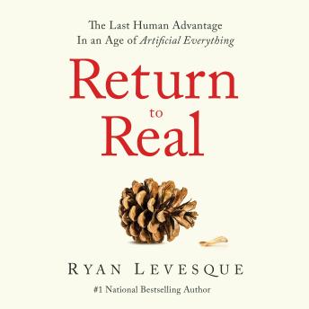 Return To Real: The Last Human Advantage In an Age of Artificial Everything