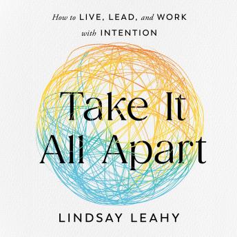 Take It All Apart: How to Live, Lead, and Work with Intention