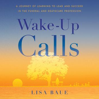 Wake-Up Calls: A Journey of Learning to Lead and Succeed in the Funeral and Deathcare Profession