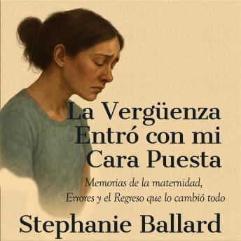 [Spanish] - La Vergüenza Entró con mi Cara Puesta: Memorias de la maternidad, Errores y el Regreso que lo cambió todo