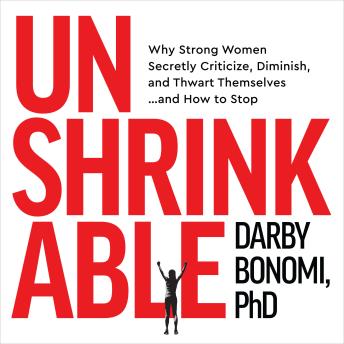 Unshrinkable: Why Strong Women Secretly Criticize, Diminish, and Thwart Themselves…and How to Stop