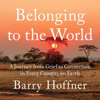 Belonging to the World: A Journey from Grief to Connection in Every Country on Earth