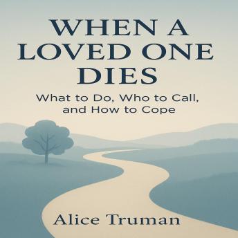 When A Loved One Dies: What to do, Who to Call, and How to Cope