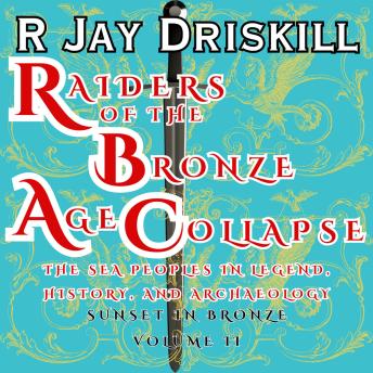 Raiders of the Bronze Age Collapse: The Sea Peoples in Legend, History, and Archaeology