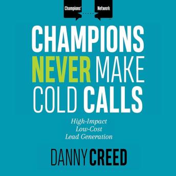Champions Never Make Cold Calls: High-Impact, Low-Cost Lead Generation
