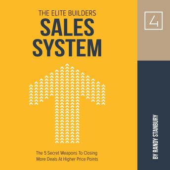 The Elite Builders Sales System: The 5 Secret Weapons To Closing More Deals at Higher Price Points