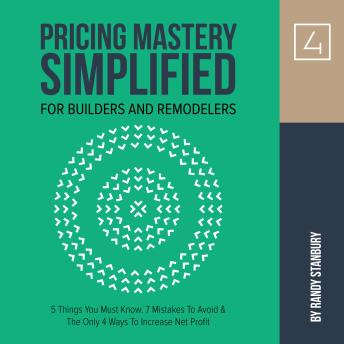 Pricing Mastery Simplified For Builders & Remodelers: 5 Things You Must Know, 7 Mistakes To Avoid & The Only 4 Ways To Increase Net Profit