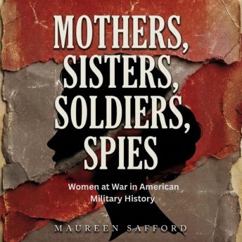 Mothers, Sisters, Soldiers, Spies: Women at War in American Military History