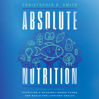Absolute Nutrition: The Complete Guide to Nutrition and Nutrient-Dense Foods and Meals for Lifelong Health