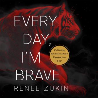 Every Day, I'm Brave: Cultivating Resilience to Gain Freedom from Fear