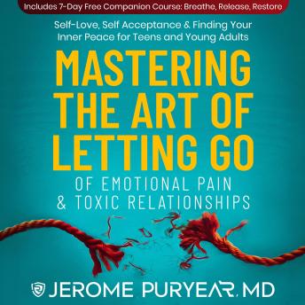 Mastering the Art of Letting Go of Emotional Pain and Toxic Relationships: Self-Love, Self-Acceptance & Finding Your Inner Peace for Teens and Young Adults