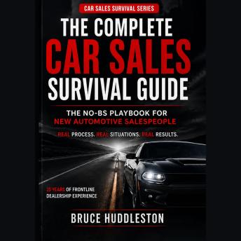The Complete Car Sales  Survival Guide: The No-BS Playbook for New Automotive Salespeople