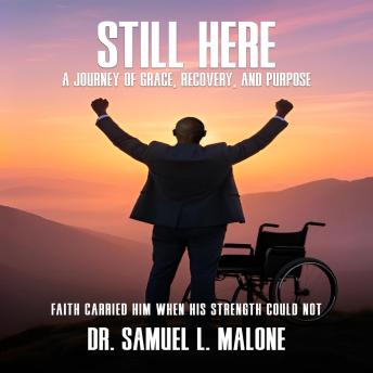 STILL HERE: A Journey of Grace, Recovery, and Purpose Faith Carried Him When His Strength Could Not