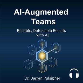 AI-Augmented Teams: How Teams Deliver Reliable, Defensible Results with AI