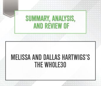 Summary, Analysis, and Review of Melissa and Dallas Hartwigs's The Whole30, Start Publishing Notes