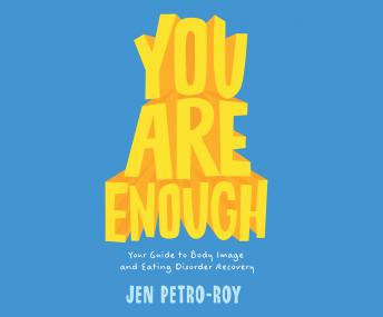 You Are Enough: Your Guide to Body Image and Eating Disorder Recovery, Jen Petro-Roy