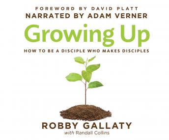 Growing Up: How to Be a Disciple Who Makes Disciples, Robby Gallaty, Ph.D.