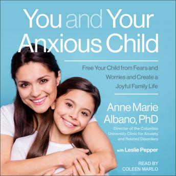 You and Your Anxious Child: Free Your Child from Fears and Worries and Create a Joyful Family Life, Audio book by Anne Marie Albano Phd