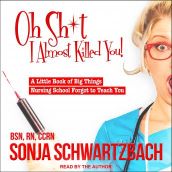 Oh Sh*t, I Almost Killed You!: A Little Book of Big Things Nursing School Forgot to Teach You