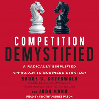 Competition Demystified: A Radically Simplified Approach to Business Strategy, Judd Kahn, Bruce C. Greenwald