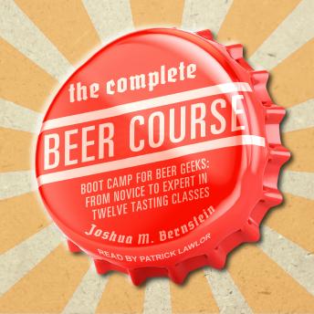 Download Complete Beer Course: Boot Camp for Beer Geeks: From Novice to Expert in Twelve Tasting Classes by Joshua M. Bernstein
