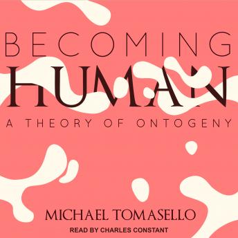 Becoming Human: A Theory of Ontogeny, Audio book by Michael Tomasello