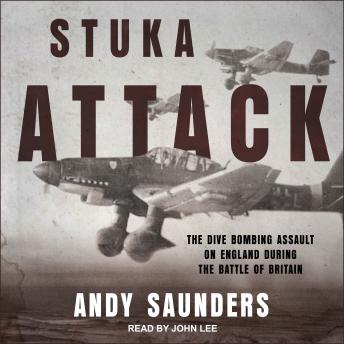 Stuka Attack: The Dive Bombing Assault on England During the Battle of Britain, Audio book by Andy Saunders