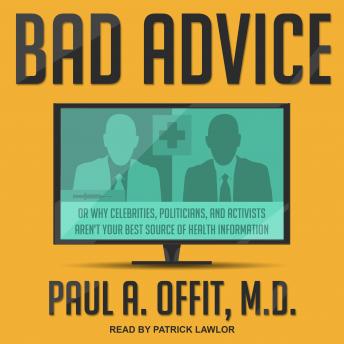 Download Bad Advice: Or Why Celebrities, Politicians, and Activists Aren't Your Best Source of Health Information by Paul A. Offit, M.D.