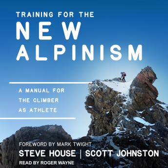 Training for the New Alpinism: A Manual for the Climber as Athlete, Scott Johnston, Steve House
