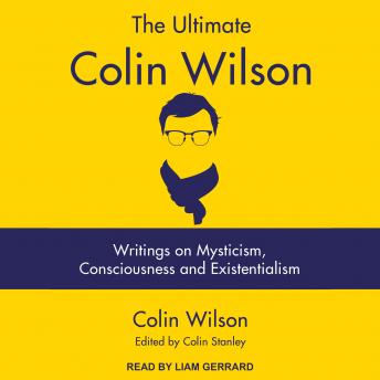 The Ultimate Colin Wilson: Writings on Mysticism, Consciousness and Existentialism