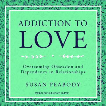 Addiction to Love: Overcoming Obsession and Dependency in Relationships, Susan Peabody