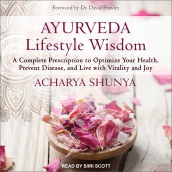 Ayurveda Lifestyle Wisdom: A Complete Prescription to Optimize Your Health, Prevent Disease, and Live with Vitality and Joy, Acharya Shunya