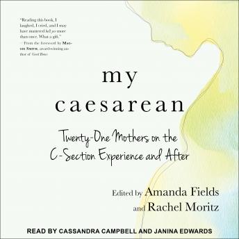 Listen My Caesarean: Twenty-One Mothers on the C-Section Experience and After By Rachel Moritz Audiobook audiobook