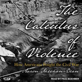 Calculus of Violence: How Americans Fought the Civil War, Aaron Sheehan-Dean