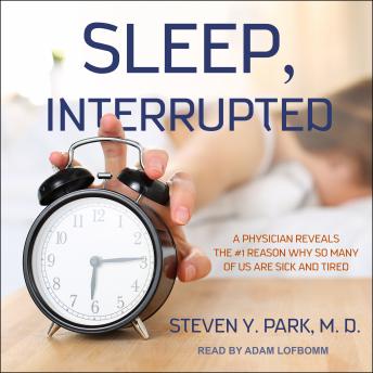 Sleep, Interrupted: A Physician Reveals the #1 Reason Why So Many of Us Are Sick and Tired