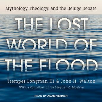 Lost World of the Flood: Mythology, Theology, and the Deluge Debate, Audio book by John H. Walton, Tremper Longman Iii