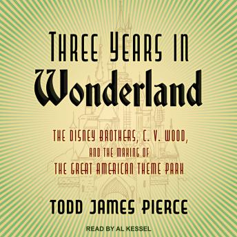 Three Years in Wonderland: The Disney Brothers, C. V. Wood, and the Making of the Great American Theme Park